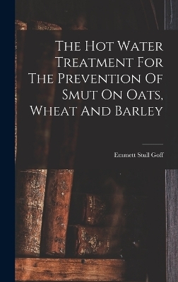 The Hot Water Treatment For The Prevention Of Smut On Oats, Wheat And Barley - Emmett Stull Goff