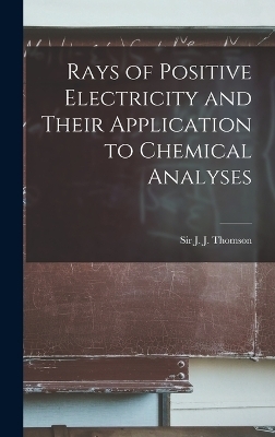 Rays of Positive Electricity and Their Application to Chemical Analyses - 