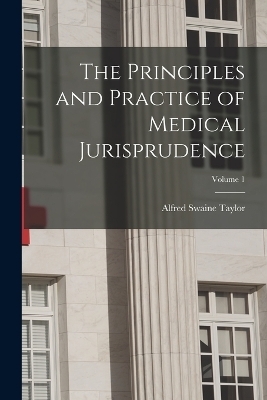 The Principles and Practice of Medical Jurisprudence; Volume 1 - Alfred Swaine Taylor