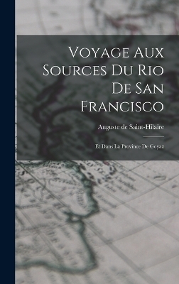 Voyage Aux Sources Du Rio De San Francisco - Auguste de Saint-Hilaire