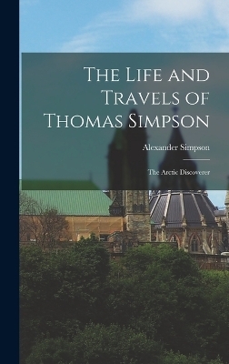 The Life and Travels of Thomas Simpson - Alexander Simpson