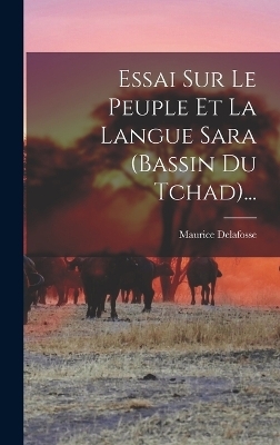 Essai Sur Le Peuple Et La Langue Sara (bassin Du Tchad)... - Maurice Delafosse