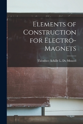 Elements of Construction for Electro-Magnets - Théodore Achille L Du Moncel