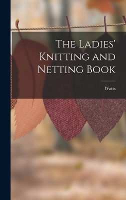 The Ladies' Knitting and Netting Book -  Watts