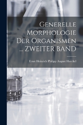 Generelle Morphologie Der Organismen ... ZWEITER BAND - Ernst Heinrich Philipp August Haeckel