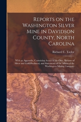 Reports on the Washington Silver Mine in Davidson County, North Carolina; With an Appendix, Containing Assays of the Ores, Returns of Silver and Gold Produced, and Statements of the Affairs of the Washington Mining Company - 