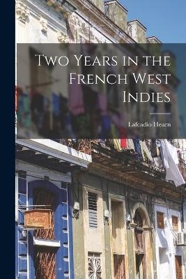 Two Years in the French West Indies - Lafcadio Hearn