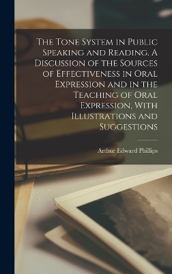 The Tone System in Public Speaking and Reading. A Discussion of the Sources of Effectiveness in Oral Expression and in the Teaching of Oral Expression, With Illustrations and Suggestions - Arthur Edward Phillips