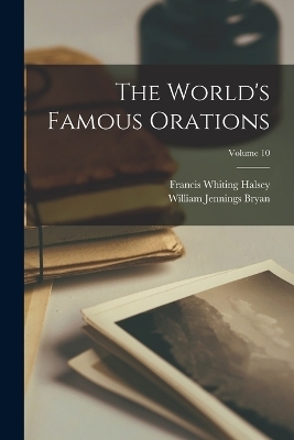 The World's Famous Orations; Volume 10 - Francis Whiting Halsey, William Jennings Bryan