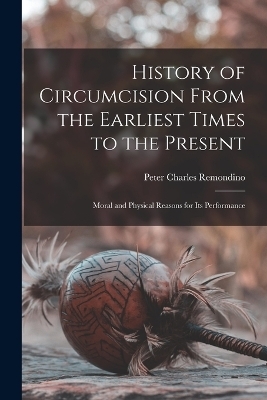 History of Circumcision From the Earliest Times to the Present - Peter Charles Remondino