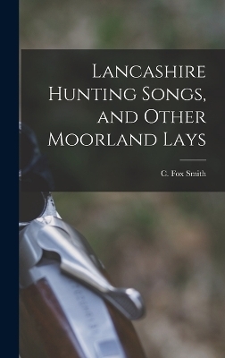 Lancashire Hunting Songs, and Other Moorland Lays - Smith C Fox (Cicely Fox)