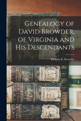 Genealogy of David Browder, of Virginia and his Descendants - Browder Thomas E