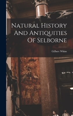 Natural History And Antiquities Of Selborne - Gilbert White