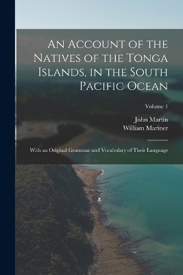 An Account of the Natives of the Tonga Islands, in the South Pacific Ocean - John Martin, William Mariner