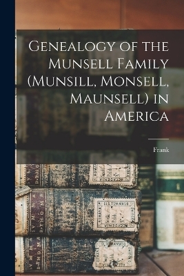 Genealogy of the Munsell Family (Munsill, Monsell, Maunsell) in America - Frank 1857- Munsell