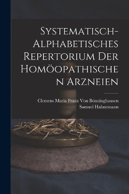 Systematisch-Alphabetisches Repertorium Der Homöopathischen Arzneien - Samuel Hahnemann, Clemens Maria Franz Von Bönninghausen