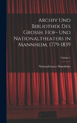 Archiv Und Bibliothek Des Grossh. Hof- Und Nationaltheaters in Mannheim, 1779-1839; Volume 1 - Nationaltheater Mannheim