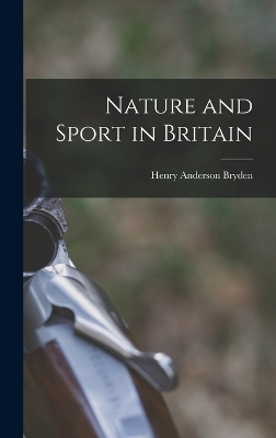 Nature and Sport in Britain - Henry Anderson Bryden