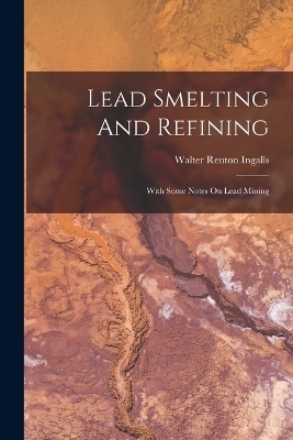 Lead Smelting And Refining - Walter Renton Ingalls