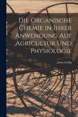 Die organische Chemie in ihrer Anwendung auf Agricultur und Physiologie - Justus Liebig