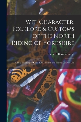 Wit, Character, Folklore & Customs of the North Riding of Yorkshire - Richard Blakeborough