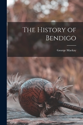 The History of Bendigo - George Mackay