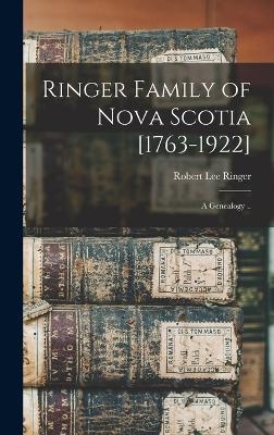 Ringer Family of Nova Scotia [1763-1922]; a Genealogy .. - Ringer Robert Lee