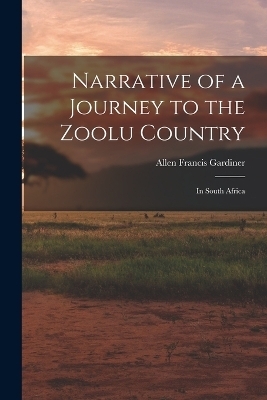 Narrative of a Journey to the Zoolu Country - Allen Francis Gardiner