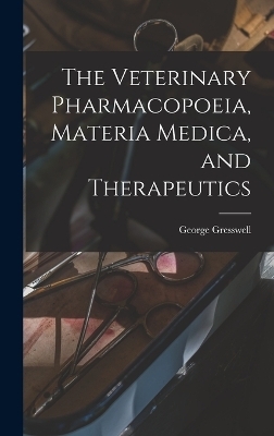 The Veterinary Pharmacopoeia, Materia Medica, and Therapeutics - George Gresswell