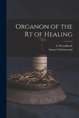 Organon of the rt of Healing - Samuel Hahnemann, C Wesselhoeft