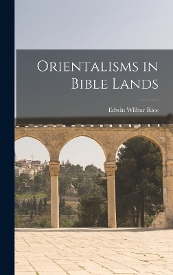 Orientalisms in Bible Lands - Edwin Wilbur Rice