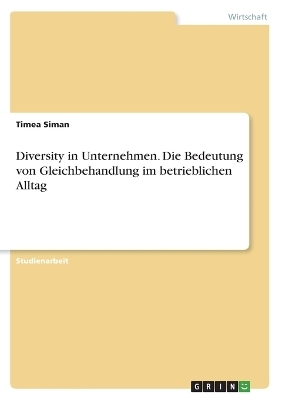 Diversity in Unternehmen. Die Bedeutung von Gleichbehandlung im betrieblichen Alltag - Timea Siman