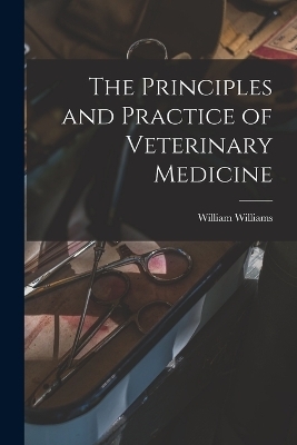 The Principles and Practice of Veterinary Medicine - William Williams