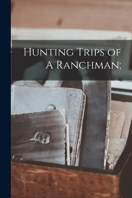 Hunting Trips of A Ranchman; -  Anonymous