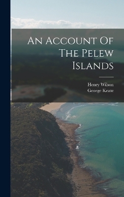 An Account Of The Pelew Islands - George Keate, Henry Wilson