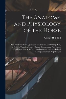 The Anatomy and Physiology of the Horse - George H Dadd