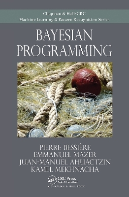 Bayesian Programming - Pierre Bessiere, Emmanuel Mazer, Juan Ahuactzin, Kamel Mekhnacha