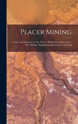 Placer Mining; Surface Arrangements at Ore Mines; Preliminary Operations; Ore Mining; Supporting Excavations; Assaying -  Anonymous