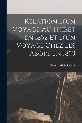 Relation d'un Voyage au Thibet en 1852 et d'un Voyage Chez les Abors en 1853 - Nicolas Michel Krick