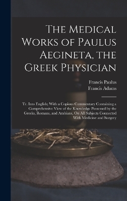 The Medical Works of Paulus Aegineta, the Greek Physician - Francis Adams, Francis Paulus