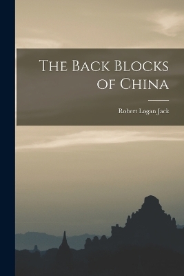 The Back Blocks of China - Robert Logan Jack