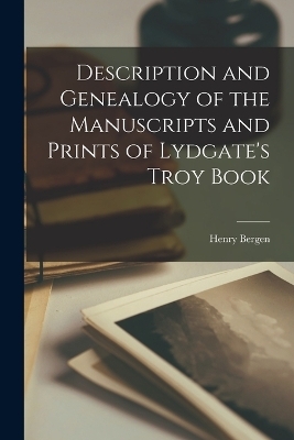 Description and Genealogy of the Manuscripts and Prints of Lydgate's Troy Book - Henry Bergen