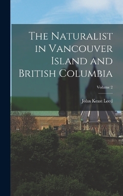 The Naturalist in Vancouver Island and British Columbia; Volume 2 - John Keast Lord