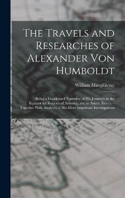 The Travels and Researches of Alexander Von Humboldt - William MacGillivray