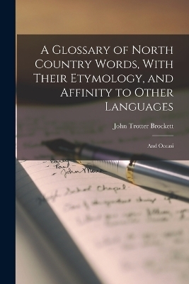 A Glossary of North Country Words, With Their Etymology, and Affinity to Other Languages; and Occasi - John Trotter Brockett