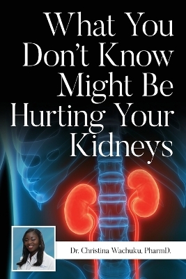 What You Don't Know Might Be Hurting Your Kidneys - Dr Pharmd Christina Wachuku