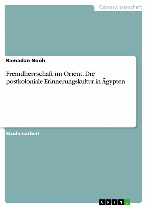 Fremdherrschaft im Orient. Die postkoloniale Erinnerungskultur in Ägypten - Ramadan Nooh