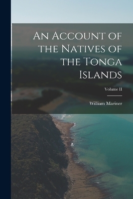 An Account of the Natives of the Tonga Islands; Volume II - William Mariner