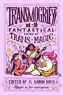 Transmogrify!: 14 Fantastical Tales of Trans Magic - g. haron davis