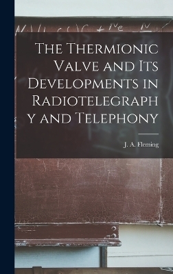 The Thermionic Valve and Its Developments in Radiotelegraphy and Telephony - J A Fleming